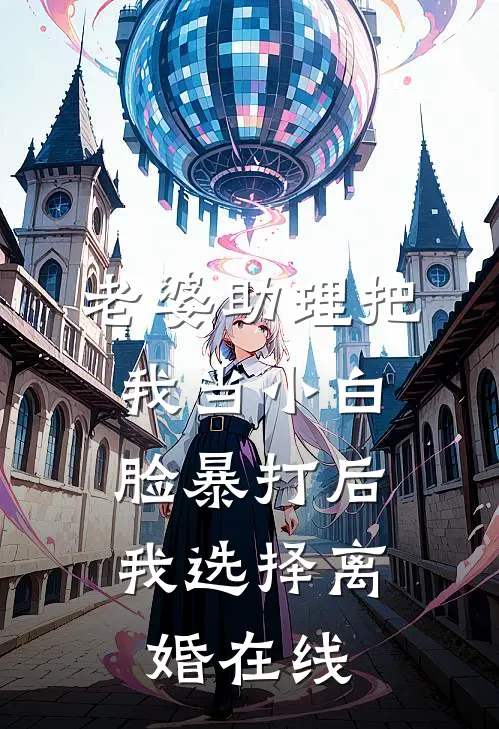 老婆助理把我当小白脸暴打后，我选择离婚在线
