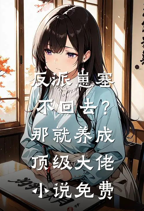 反派崽塞不回去？那就养成顶级大佬小说免费