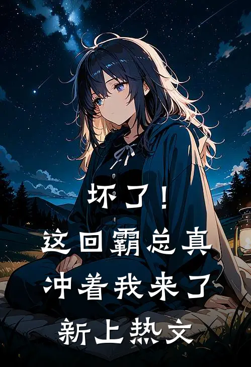 坏了！这回霸总真冲着我来了新上热文