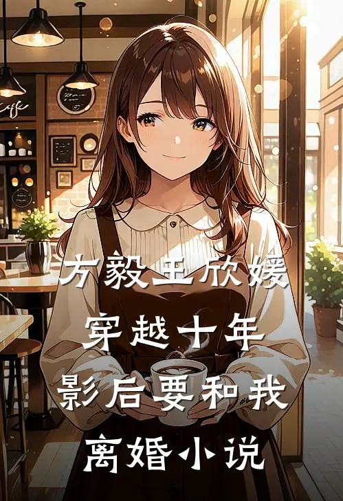 方毅王欣媛穿越十年，影后要和我离婚小说
