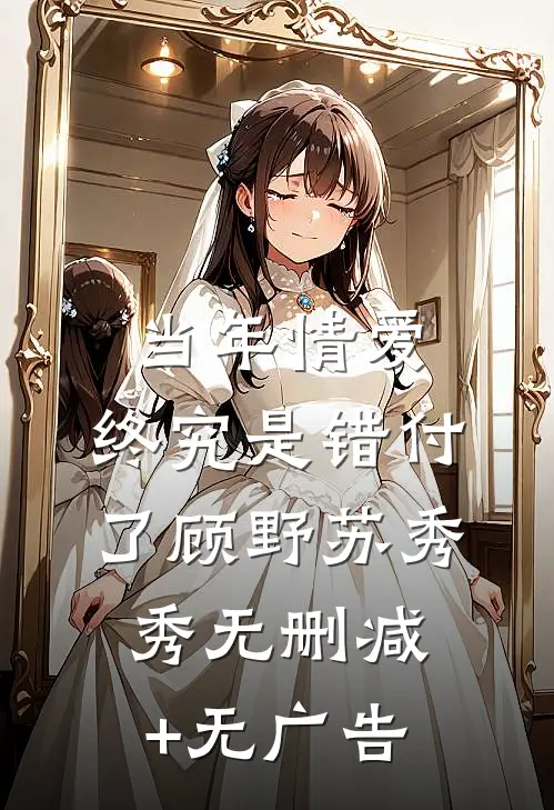 当年情爱，终究是错付了顾野苏秀秀无删减+无广告