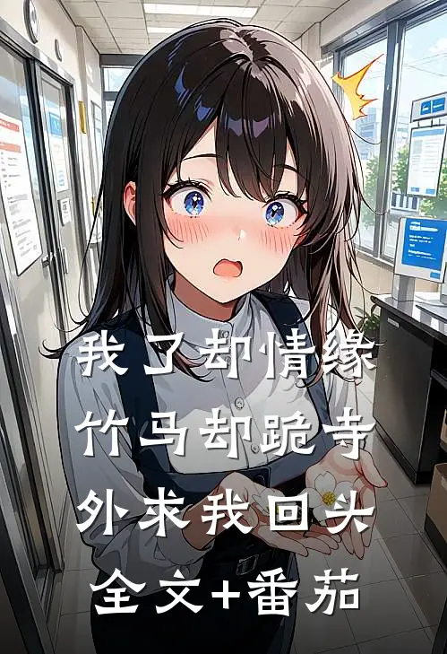 我了却情缘，竹马却跪寺外求我回头全文+番茄