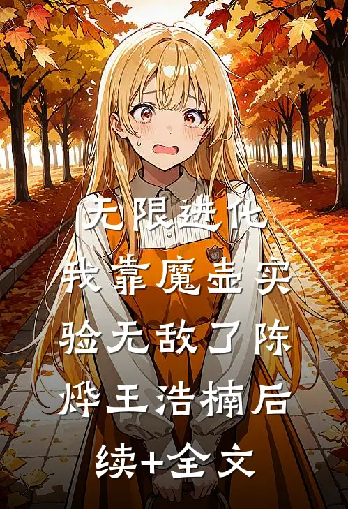 无限进化：我靠魔壶实验无敌了陈烨王浩楠后续+全文
