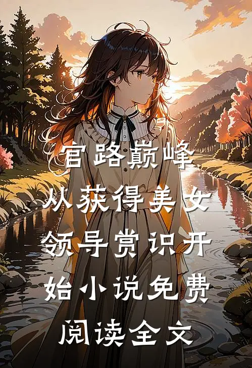 官路巅峰：从获得美女领导赏识开始小说免费阅读全文