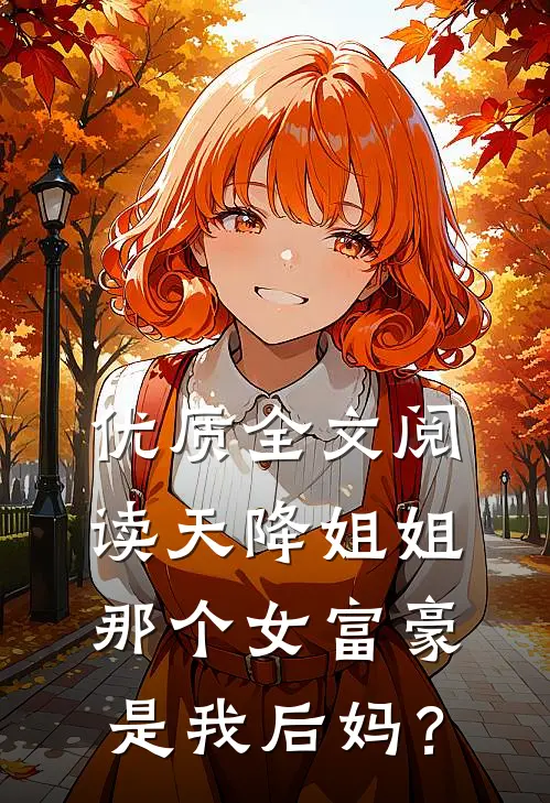 优质全文阅读天降姐姐：那个女富豪是我后妈？