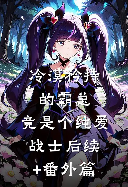 冷漠矜持的霸总，竟是个纯爱战士后续+番外篇