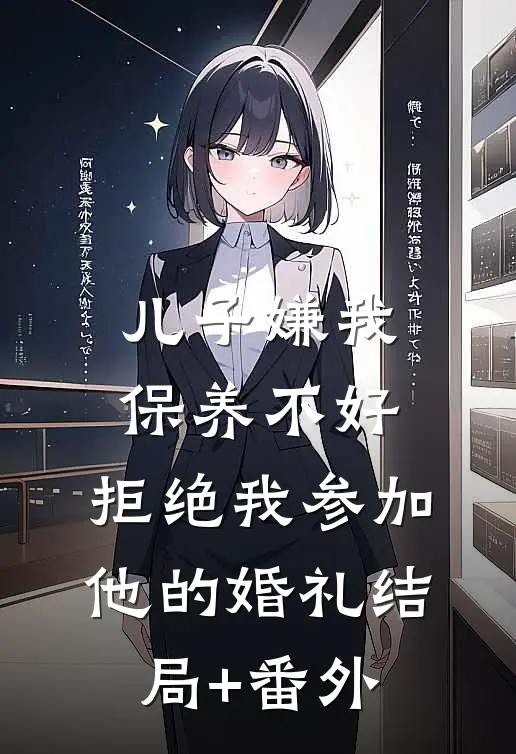 儿子嫌我保养不好，拒绝我参加他的婚礼结局+番外