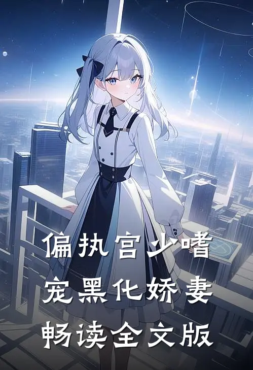 偏执宫少嗜宠黑化娇妻畅读全文版