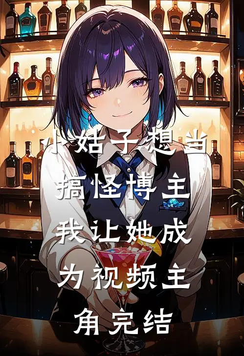 小姑子想当搞怪博主,我让她成为视频主角完结了吗