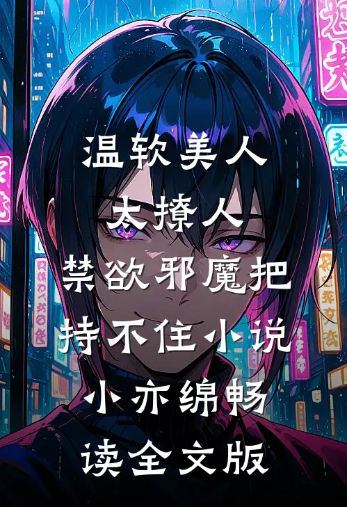 温软美人太撩人,禁欲邪魔把持不住小说小亦绵畅读全文版
