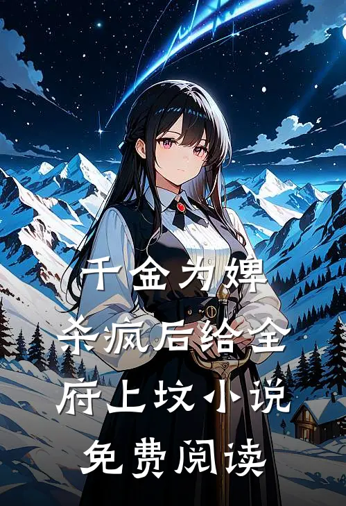 千金为婢，杀疯后给全府上坟小说免费阅读