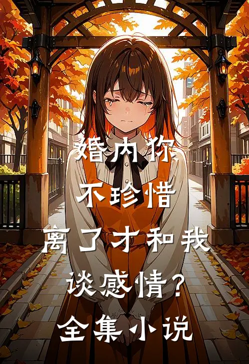 婚内你不珍惜，离了才和我谈感情？全集小说