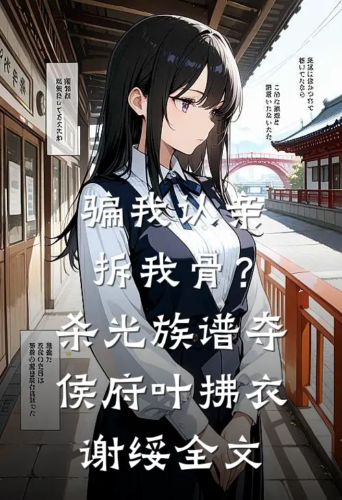 骗我认亲拆我骨？杀光族谱夺侯府叶拂衣谢绥全文