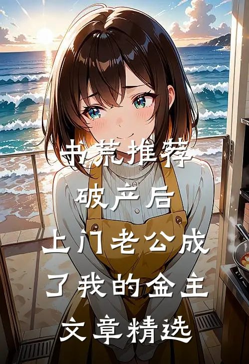 书荒推荐破产后，上门老公成了我的金主文章精选