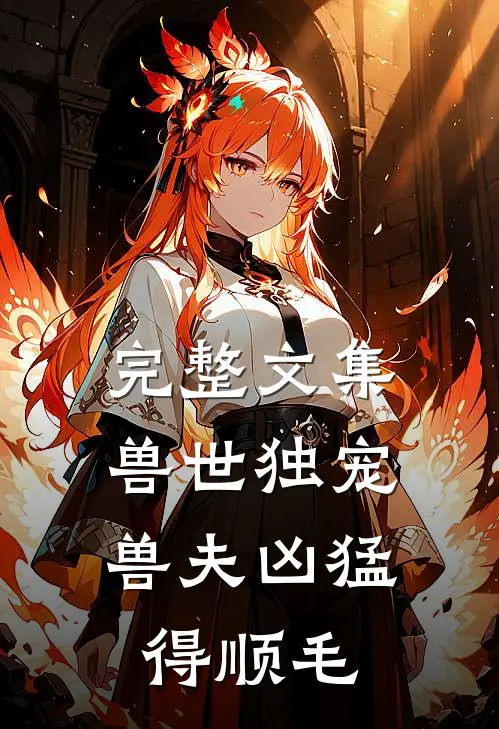 完整文集兽世独宠：兽夫凶猛，得顺毛