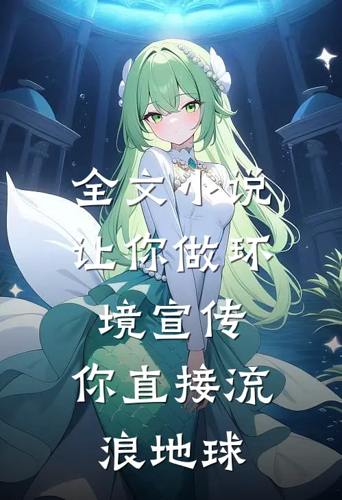 全文小说让你做环境宣传，你直接流浪地球