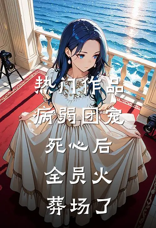热门作品病弱团宠死心后，全员火葬场了