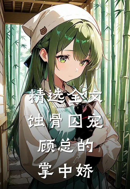 精选全文蚀骨囚宠：顾总的掌中娇