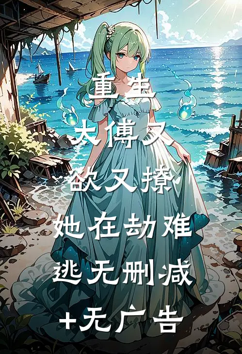 重生：太傅又欲又撩，她在劫难逃无删减+无广告