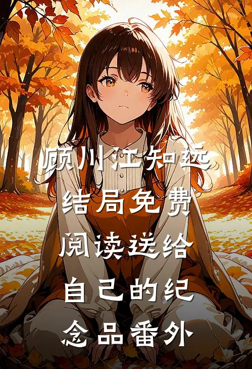 顾川江知远结局免费阅读送给自己的纪念品番外
