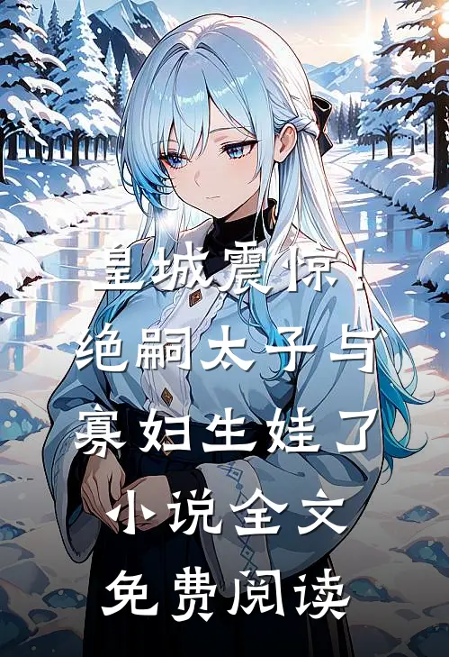 皇城震惊！绝嗣太子与寡妇生娃了小说全文免费阅读