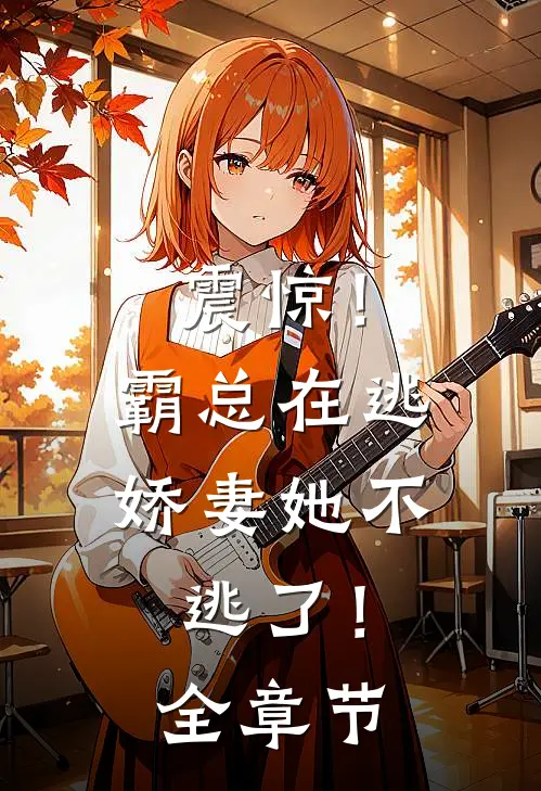 震惊！霸总在逃娇妻她不逃了！全章节