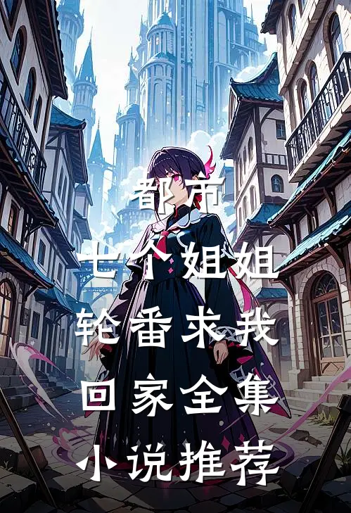 都市七个姐姐轮番求我回家全集推荐