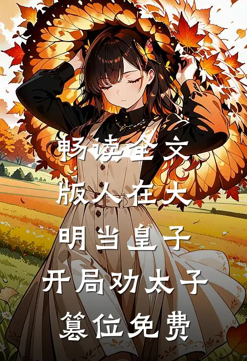 畅读全文版人在大明当皇子,开局劝太子篡位免费