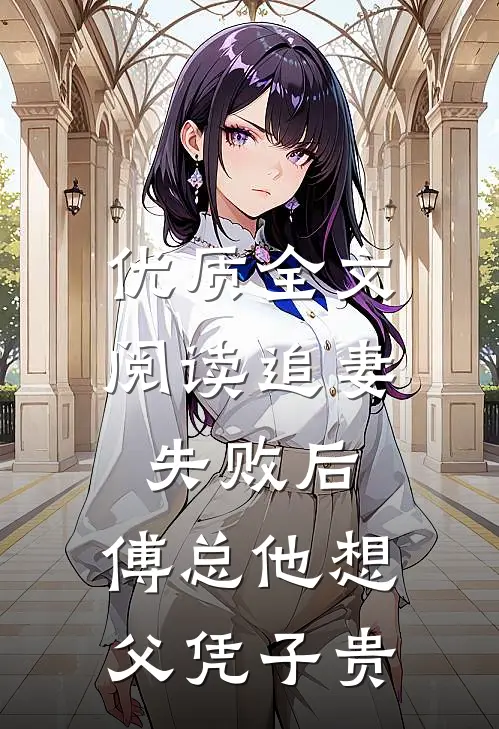 优质全文阅读追妻失败后，傅总他想父凭子贵