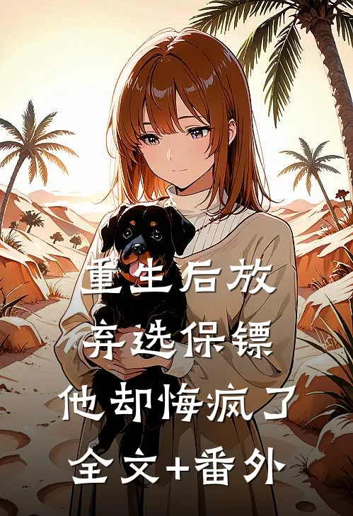 重生后放弃选保镖，他却悔疯了全文+番外