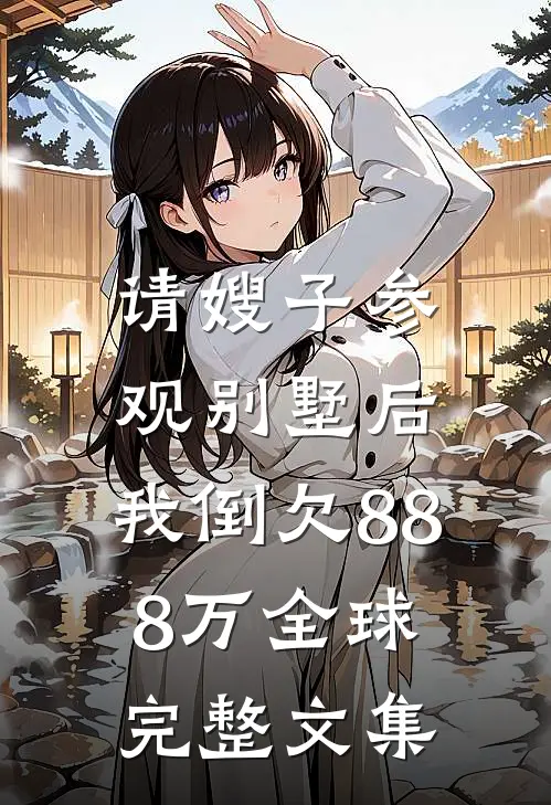 请嫂子参观别墅后，我倒欠888万全球完整文集