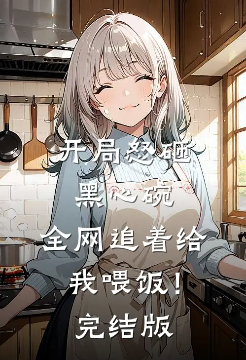 开局怒砸黑心碗，全网追着给我喂饭！完结版