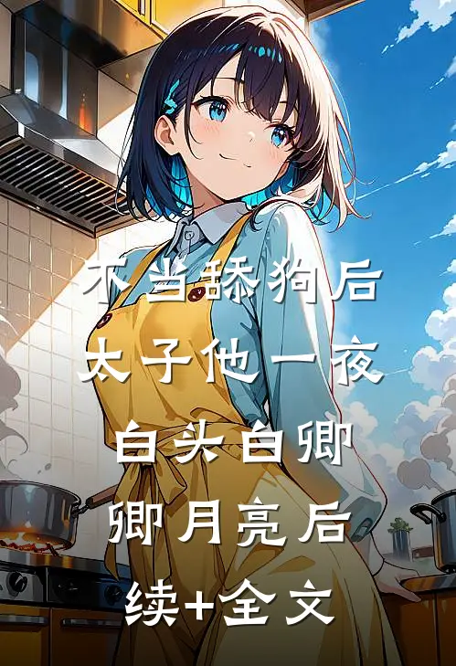 不当舔狗后，太子他一夜白头白卿卿月亮后续+全文