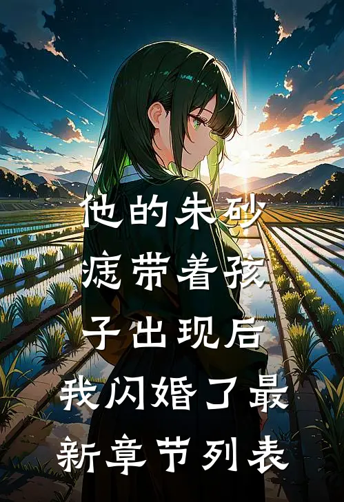 他的朱砂痣带着孩子出现后，我闪婚了最新章节列表