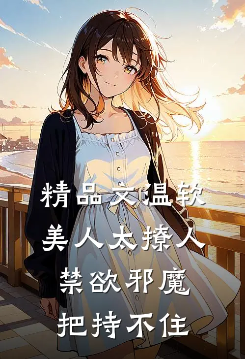 精品文温软美人太撩人，禁欲邪魔把持不住