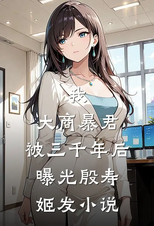 我，大商暴君，被三千年后曝光殷寿姬发小说
