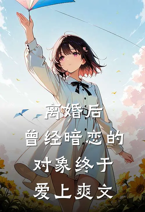离婚后，曾经暗恋的对象终于爱上爽文