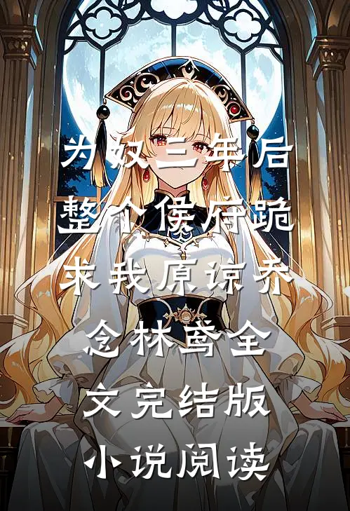 为奴三年后，整个侯府跪求我原谅乔念林鸢全文完结版小说阅读
