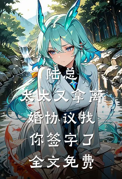 陆总,太太又拿离婚协议找你签字了全文免费阅读