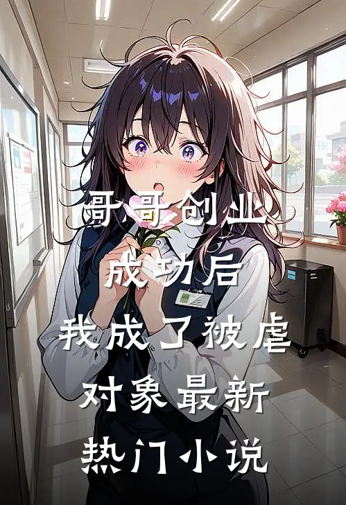 哥哥创业成功后,我成了被虐对象最新热门