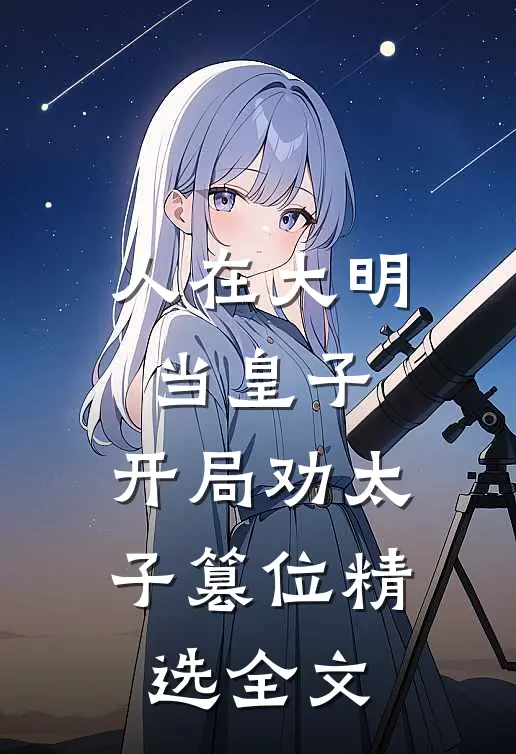 人在大明当皇子，开局劝太子篡位精选全文