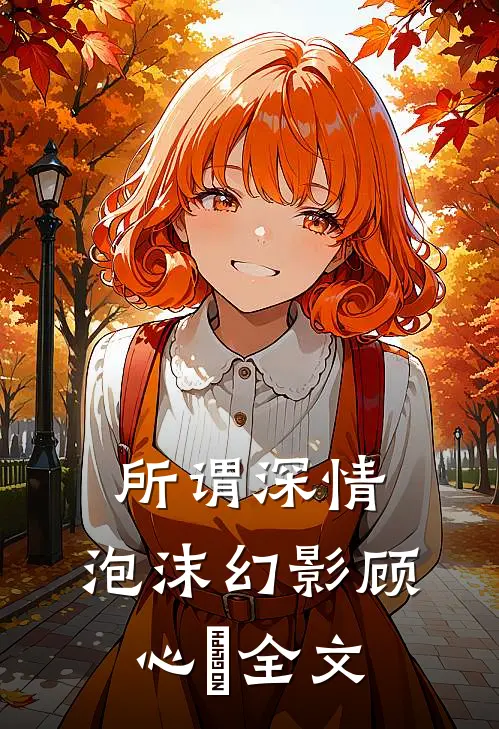 所谓深情,泡沫幻影顾心玥全文阅读