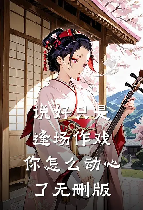 说好只是逢场作戏，你怎么动心了无删版