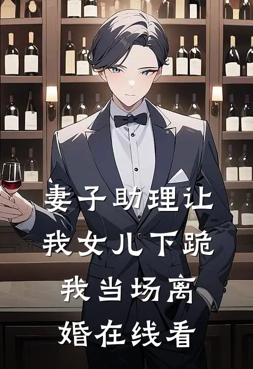 妻子助理让我女儿下跪，我当场离婚在线看