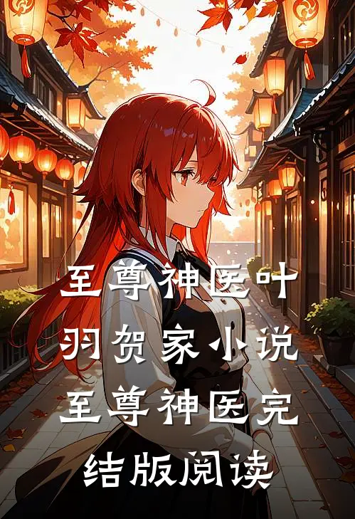 至尊神医叶羽贺家小说_至尊神医完结版阅读