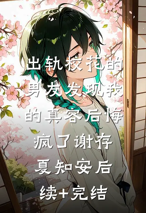 出轨校花的男友发现我的真容后悔疯了谢存夏知安后续+完结