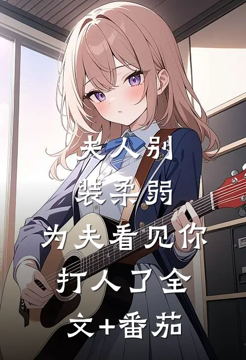 夫人别装柔弱，为夫看见你打人了全文+番茄