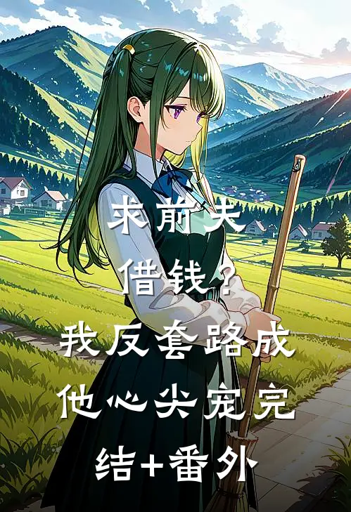 求前夫借钱？我反套路成他心尖宠完结+番外