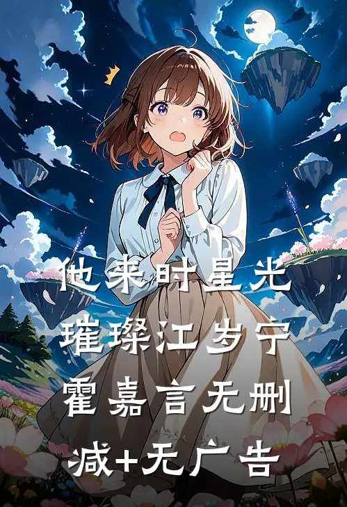 他来时星光璀璨江岁宁霍嘉言无删减+无广告