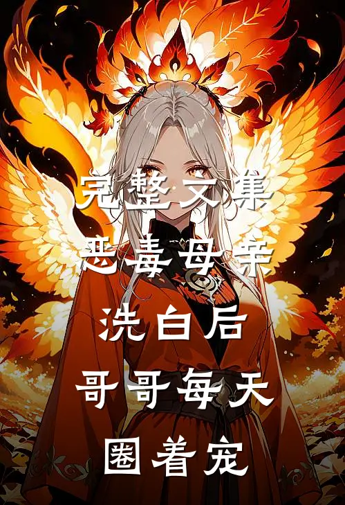 完整文集恶毒母亲洗白后，哥哥每天圈着宠